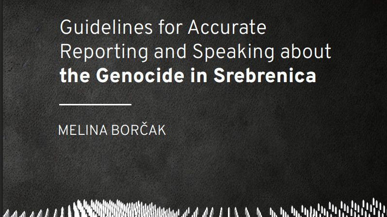 <p>For almost 30 years, media across the globe have reduced the story of the Srebrenica Genocide to "8000 Muslim men and boys killed", with every word in the phrase misleading. From the years of siege and famine to the mass rapes and Srebrenica's influence on current events worldwide - there is so much more to write, say and learn about the genocide.</p>
<p>The time has come to do it. Accurately and professionally.</p>
<p>Please read, share and implement our official Guidelines for Accurate Reporting and Speaking About the Srebrenica Genocide.</p>
<p><strong><a href="/assets/photos/editor/Publikacija_ENG_V01.pdf">Guidelines for Accurate Reporting and Speaking about the Genocide in Srebrenica - MELINA BORČAK</a>.</strong></p>
